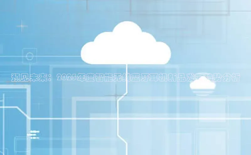 预见未来：2025年度智能无线蓝牙耳机新品发布趋势分析