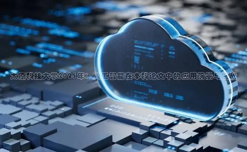 太原科技大学2025年：人工智能在本科论文中的应用前景与挑战