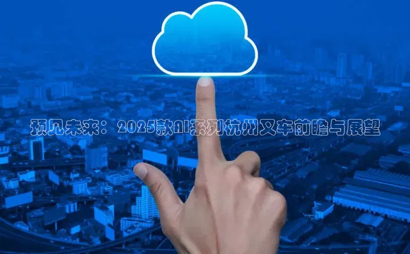 预见未来：2025款AI系列杭州叉车前瞻与展望