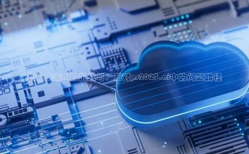 预见未来AI的挑战与：面对ps2025.ai中的问题路径