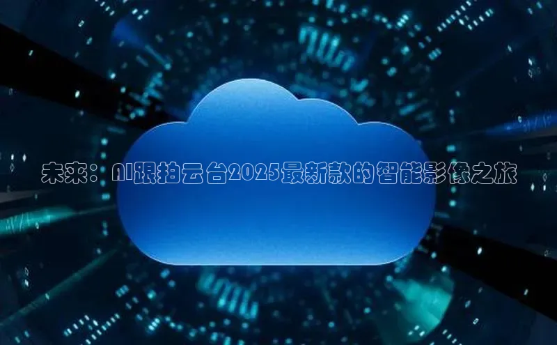 未来：AI跟拍云台2025最新款的智能影像之旅