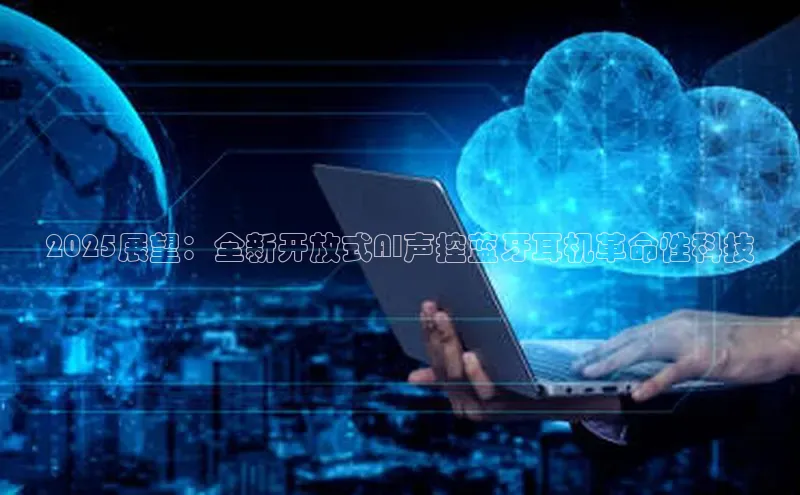 2025展望：全新开放式AI声控蓝牙耳机革命性科技