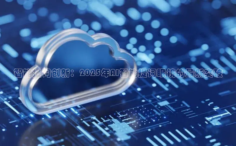 智能提词创新：2025年AI智能提词眼镜的最新突破