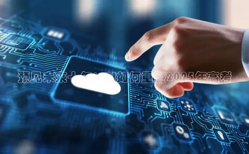预见未来十年：AI如何重塑2025年高考