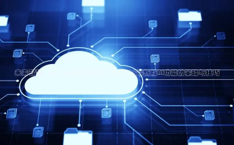 未来智慧：深入理解并有效利用PS2025最新版AI功能的策略与技巧