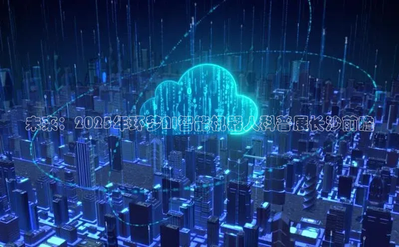 未来：2025年环梦AI智能机器人科普展长沙前瞻