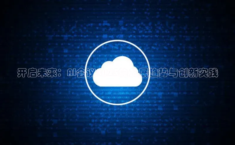 开启未来：AI会议2025的发展趋势与创新实践