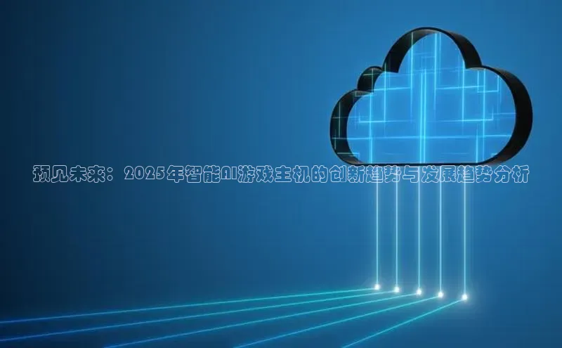 预见未来：2025年智能AI游戏主机的创新趋势与发展趋势分析