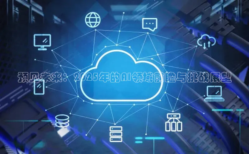 预见未来：2025年的AI领域前瞻与挑战展望