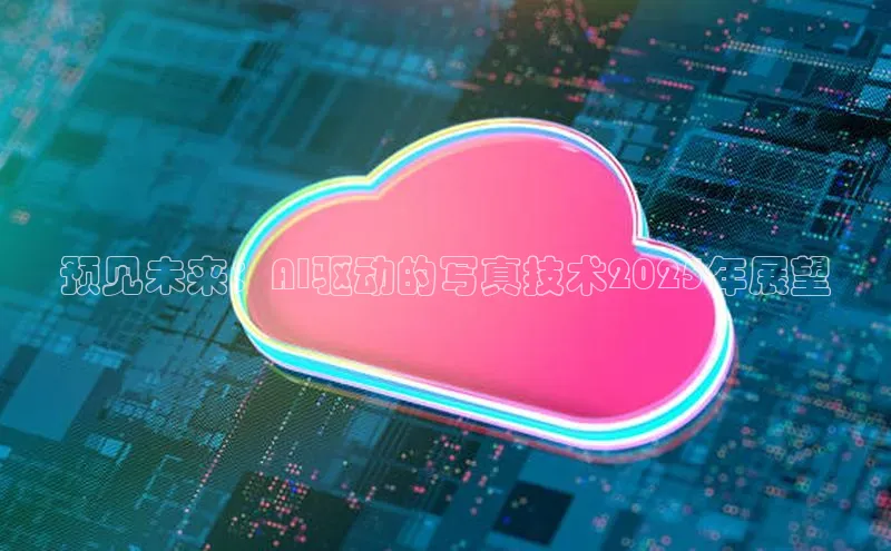预见未来：AI驱动的写真技术2025年展望