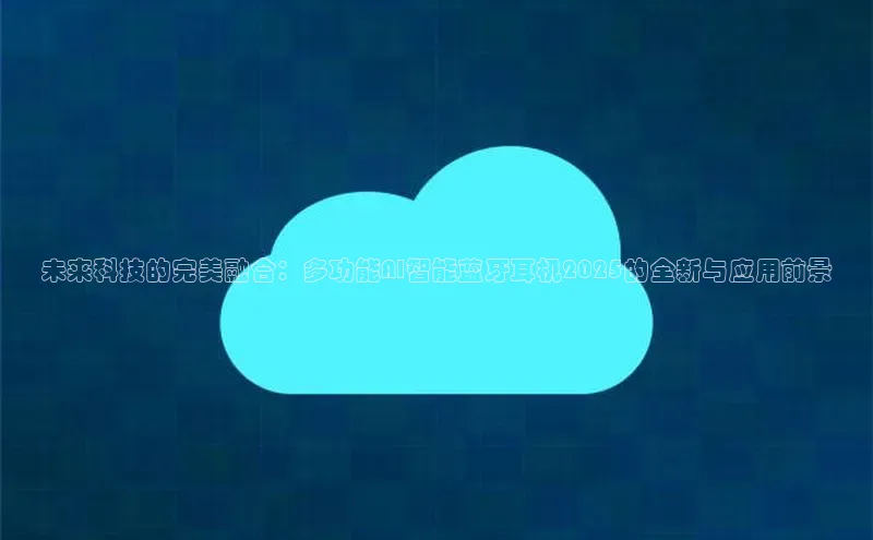 未来科技的完美融合：多功能AI智能蓝牙耳机2025的全新与应用前景