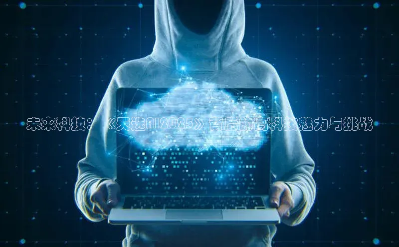 未来科技：《天选AI2025》背后的高科技魅力与挑战