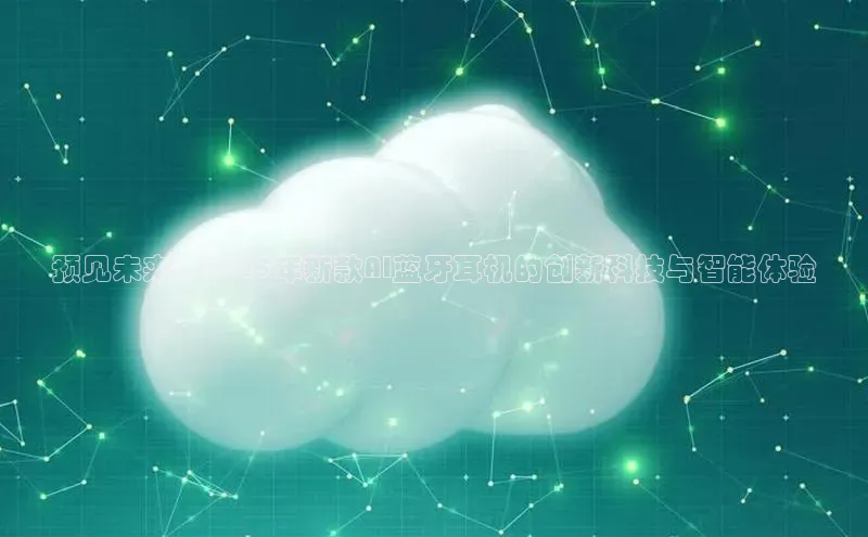 预见未来：2025年新款AI蓝牙耳机的创新科技与智能体验