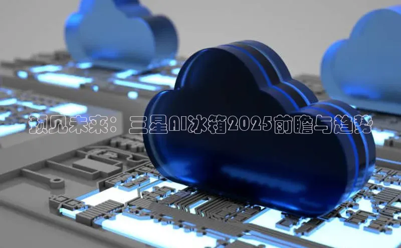 预见未来：三星AI冰箱2025前瞻与趋势
