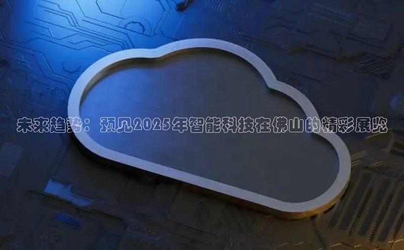 未来趋势：预见2025年智能科技在佛山的精彩展览